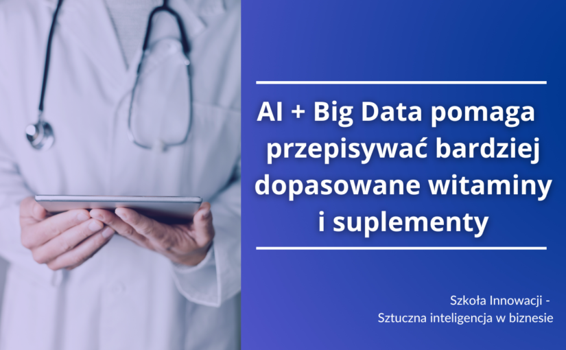 Sztuczna Inteligencja + Big Data pomaga lekarzom przepisywać bardziej dopasowane witaminy i suplementy