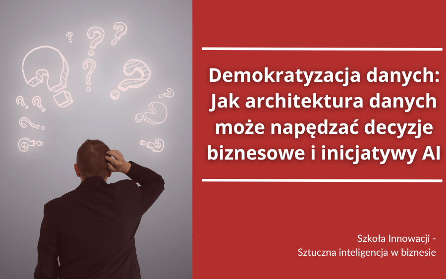Demokratyzacja danych: Jak architektura danych może napędzać decyzje biznesowe i inicjatywy AI