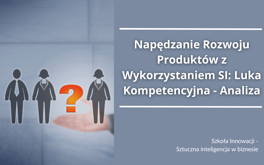 Napędzanie Rozwoju Produktów z Wykorzystaniem Sztucznej Inteligencji: Luka Kompetencyjna – Analiza