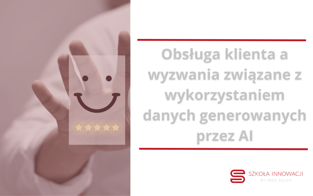 Obsługa klienta a wyzwania związane z wykorzystaniem danych generowanych przez AI