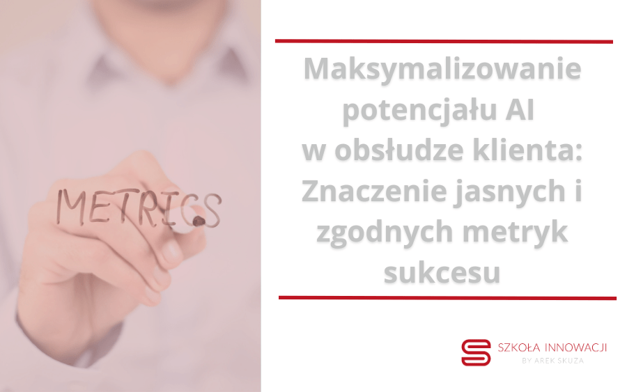 Maksymalizowanie potencjału AI a obsługa klienta: Znaczenie jasnych i zgodnych metryk sukcesu
