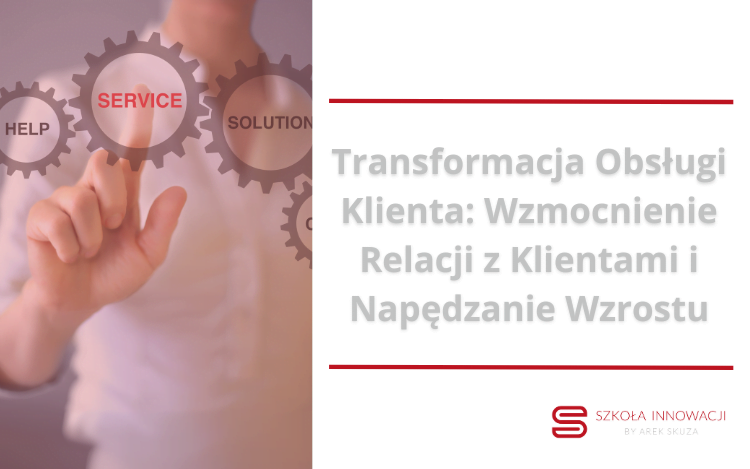 Transformacja Obsługi Klienta: Wzmocnienie Relacji z Klientami i Napędzanie Wzrostu